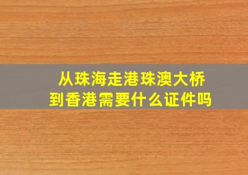 从珠海走港珠澳大桥到香港需要什么证件吗