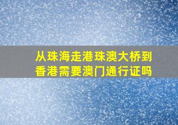 从珠海走港珠澳大桥到香港需要澳门通行证吗