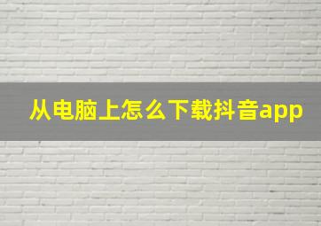 从电脑上怎么下载抖音app