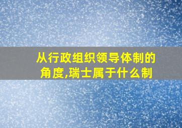 从行政组织领导体制的角度,瑞士属于什么制