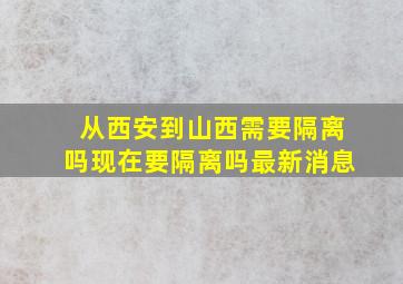 从西安到山西需要隔离吗现在要隔离吗最新消息