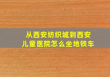 从西安纺织城到西安儿童医院怎么坐地铁车