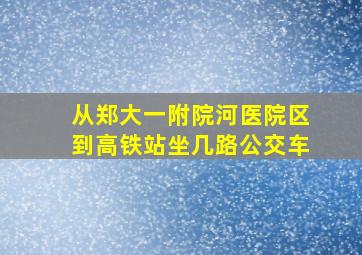 从郑大一附院河医院区到高铁站坐几路公交车