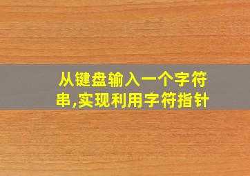 从键盘输入一个字符串,实现利用字符指针