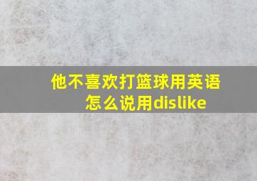 他不喜欢打篮球用英语怎么说用dislike