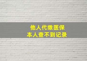 他人代缴医保本人查不到记录