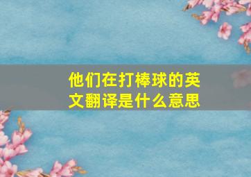 他们在打棒球的英文翻译是什么意思