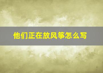 他们正在放风筝怎么写