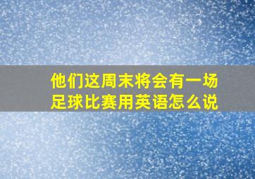 他们这周末将会有一场足球比赛用英语怎么说