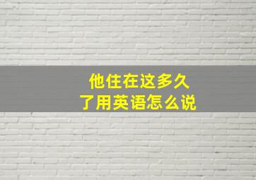 他住在这多久了用英语怎么说