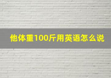 他体重100斤用英语怎么说