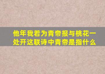 他年我若为青帝报与桃花一处开这联诗中青帝是指什么