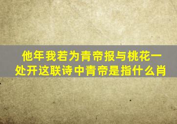 他年我若为青帝报与桃花一处开这联诗中青帝是指什么肖