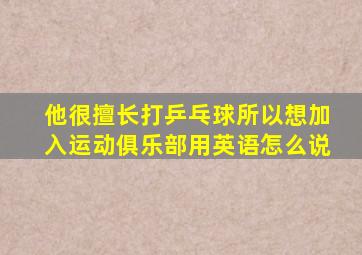 他很擅长打乒乓球所以想加入运动俱乐部用英语怎么说