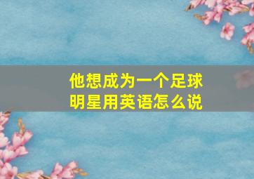 他想成为一个足球明星用英语怎么说