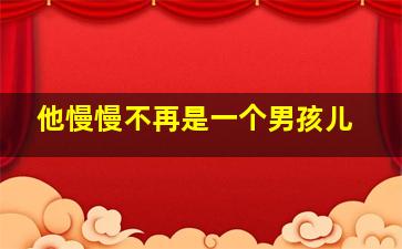 他慢慢不再是一个男孩儿