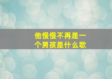 他慢慢不再是一个男孩是什么歌