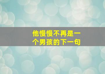 他慢慢不再是一个男孩的下一句