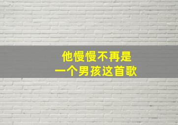 他慢慢不再是一个男孩这首歌