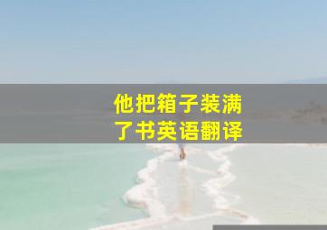 他把箱子装满了书英语翻译