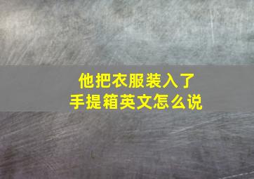 他把衣服装入了手提箱英文怎么说