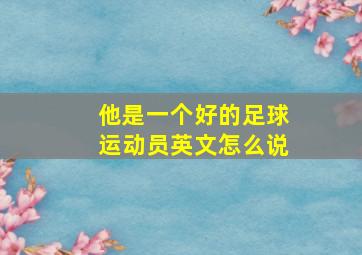 他是一个好的足球运动员英文怎么说