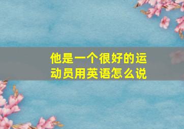 他是一个很好的运动员用英语怎么说