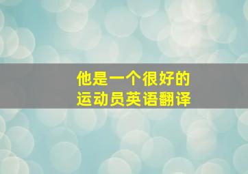 他是一个很好的运动员英语翻译