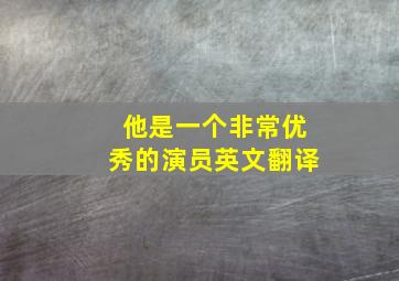 他是一个非常优秀的演员英文翻译