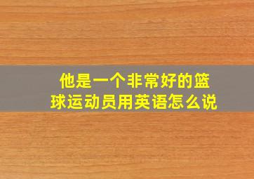 他是一个非常好的篮球运动员用英语怎么说