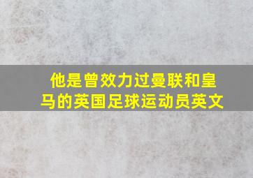 他是曾效力过曼联和皇马的英国足球运动员英文