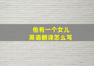 他有一个女儿英语翻译怎么写