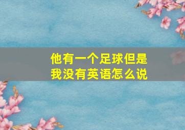 他有一个足球但是我没有英语怎么说