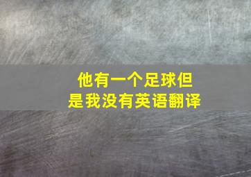 他有一个足球但是我没有英语翻译