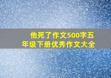 他死了作文500字五年级下册优秀作文大全