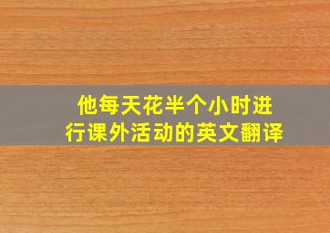 他每天花半个小时进行课外活动的英文翻译