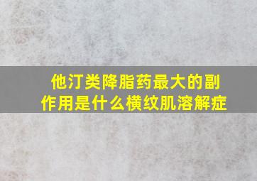 他汀类降脂药最大的副作用是什么横纹肌溶解症