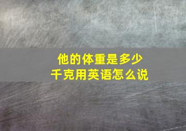 他的体重是多少千克用英语怎么说