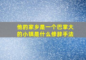 他的家乡是一个巴掌大的小镇是什么修辞手法