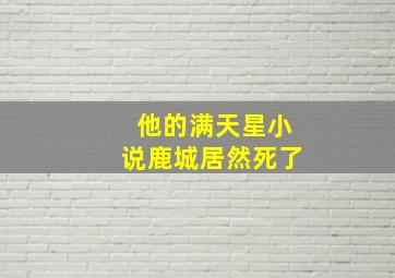 他的满天星小说鹿城居然死了