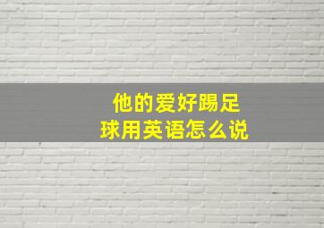 他的爱好踢足球用英语怎么说