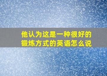 他认为这是一种很好的锻炼方式的英语怎么说