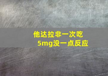 他达拉非一次吃5mg没一点反应