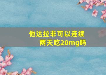 他达拉非可以连续两天吃20mg吗