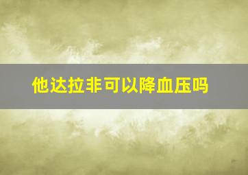 他达拉非可以降血压吗