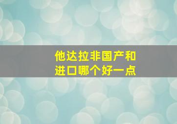 他达拉非国产和进口哪个好一点