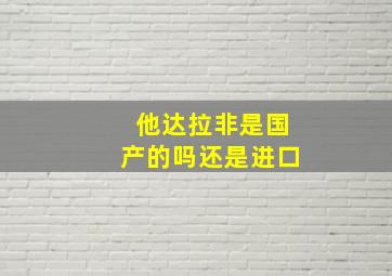 他达拉非是国产的吗还是进口