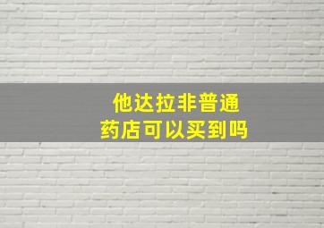 他达拉非普通药店可以买到吗