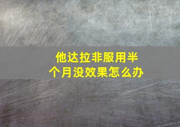 他达拉非服用半个月没效果怎么办