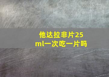 他达拉非片25ml一次吃一片吗